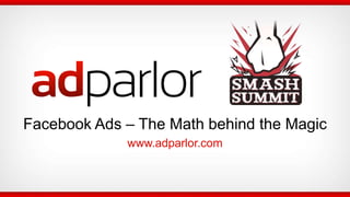Facebook Ads – The Math behind the Magic
             www.adparlor.com
 