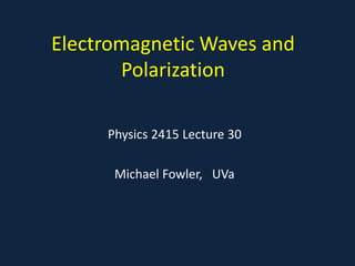 Electromagnetic Waves and
Polarization
Physics 2415 Lecture 30
Michael Fowler, UVa
 