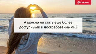 А можно ли стать еще более
доступными и востребованными?
 