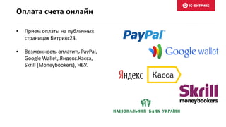 Оплата счета онлайн
• Прием оплаты на публичных
страницах Битрикс24.
• Возможность оплатить PayPal,
Google Wallet, Яндекс.Касса,
Skrill (Moneybookers), НБУ.
 