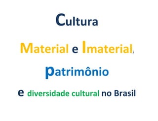Cultura
Material e Imaterial;
patrimônio
e diversidade cultural no Brasil
 
