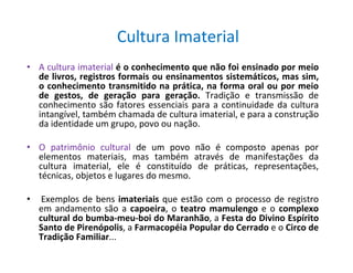 Cultura Imaterial
• A cultura imaterial é o conhecimento que não foi ensinado por meio
de livros, registros formais ou ens...