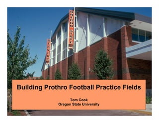 Building Prothro Football Practice Fields
                  Tom Cook
             Oregon State University
 