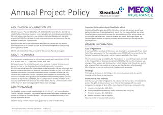 Annual Project Policy
Annual Project Policy Wording (Steadfast) I SFAP1017 1
© MECON InsurancePty Ltd 2015. Exceptasprovided bytheCopyrightAct1968, no part ofthispublicationmay be reproduced or transmittedinany form orby anymeanswithoutthe priorwritten permission ofthe publisher.
ABOUT MECON INSURANCE PTY LTD
MECON Insurance Pty Ltd (MECON) A.B.N. 29 059 310 904 and AFSL No. 253106 has
established a professional insurance service specialising in providing insurance solutions
for construction project activities and contractors’ plant and equipment operation
projects. MECON offers a range of easily understood policies and extensions that are
available to meet your requirements.
If you would like any further information about MECON, please visit our website
www.mecon.com.au or contact our staff at customerservice@mecon.com.au or by
phoning (02) 9252 1040.
MECON administers this Policy on behalf of AIG Australia Pty Ltd as its agent.
ABOUT THE INSURER
This insurance is issued/insured by AIG Australia Limited (AIG) ABN 93 004 727 753,
AFSL 381686, Level 19, 2 Park Street, Sydney, NSW 2000.
AIG issues/insures this product pursuant to an Australian Financial Services Licence
granted to them by the Australian Securities and Investments Commission.
AIG is the marketing name for the worldwide property-casualty, life and retirement, and
general insurance operations of American International Group, Inc. (AIG Inc.). AIG Inc. is
a leading international insurance organisation serving customers in more than 100
countries and jurisdictions. AIG Inc. companies serve commercial, institutional, and
individual customers through one of the most extensive worldwide property-casualty
networks of any insurer. In addition, AIG Inc. companies are leading providers of life
insurance and retirement services in the United States. AIG Inc. common stock is listed
on the New York Stock Exchange and the Tokyo Stock Exchange.
ABOUT STEADFAST
The Steadfast Group Limited (Steadfast) ABN 98 073 659 677, AFS Licence Number
254928 is a public company. It includes a large network of insurance brokerages who
operate in Australia as Steadfast Brokers. This Policy is available exclusively to you
through a Steadfast Broker.
Steadfast Group Limited does not issue, guarantee or underwrite this Policy.
Important Information about Steadfast’s advice
Any Advice Steadfast gives about this Policy does not take into account any of your
particular objectives, financial situation or needs. For this reason, before you act on
Steadfast’s advice, you should consider the appropriateness of the advice taking into
account your own objectives, financial situation and needs. Before you make any
decisions about whether to acquire this Policy we recommend you should read this
insurance Policy.
GENERAL INFORMATION
Basis of Agreement
If you have fulfilled your Duty of Disclosure and observed the principles of Utmost Good
Faith, then, upon payment of the required premium, MECON will insure you during the
Period of Insurance in the manner and to the extent specified in the Policy.
The insurance coverage provided by the Policy takes in to account the answers provided
in the Proposal Form or disclosed elsewhere to MECON at the time this insurance was
arranged. These answers and disclosures are called ‘material facts’. Should you wish to
alter a material fact, you must do so in writing and the alteration will only apply if
MECON writes to you and confirms that the alteration is acceptable.
Headings
The headings of clauses in this Policy are for reference purposes only. No specific
meaning can be placed on any heading.
Protection of your interests
Over the years, a number of legislative and industry reforms have been introduced that
protect the rights of consumers and assist them in their dealings with insurance
companies. An example of some of the more important reforms are contained in the:
 Insurance Contracts Act 1984 (Cth)
 Privacy Amendment (Enhancing Privacy Protection) Act 2012 (Cth)
 Terrorism Insurance Act 2003 (Cth)
 General Insurance Code of Practice
Please also refer to Important Information.
 