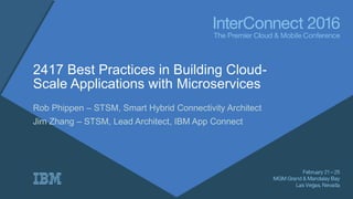 2417 Best Practices in Building Cloud-
Scale Applications with Microservices
Rob Phippen – STSM, Smart Hybrid Connectivity Architect
Jim Zhang – STSM, Lead Architect, IBM App Connect
 