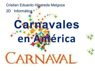 Cristian Eduardo Higareda Melgoza 2D   Informática Carnavales en América 