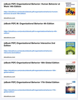 (eBook PDF) Organizational Behavior: Human Behavior at
Work 14th Edition
https://ebookluna.com/product/ebook-pdf-organizational-behavior-human-
behavior-at-work-14th-edition/
ebookluna.com
(eBook PDF) M: Organizational Behavior 4th Edition
https://ebookluna.com/product/ebook-pdf-m-organizational-behavior-4th-
edition/
ebookluna.com
(eBook PDF) Organizational Behavior Interactive 2nd
Edition
https://ebookluna.com/product/ebook-pdf-organizational-behavior-
interactive-2nd-edition/
ebookluna.com
(eBook PDF) Organizational Behavior 18th Global Edition
https://ebookluna.com/product/ebook-pdf-organizational-behavior-18th-
global-edition/
ebookluna.com
(eBook PDF) Organizational Behavior 17th Global Edition
https://ebookluna.com/product/ebook-pdf-organizational-behavior-17th-
global-edition/
ebookluna.com
 