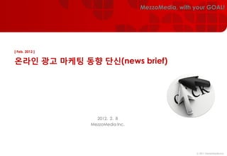 MezzoMedia, with your GOAL!




[ Feb. 2012 ]


온라인 광고 마케팅 동향 단신(news brief)




                  2012. 2. 8
                MezzoMedia Inc.




                                                   ⓒ 2011 MezzoMedia Inc.
 