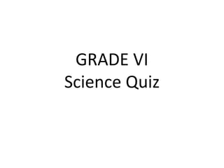 GRADE VI
Science Quiz
 