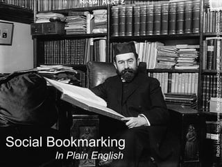 Social Bookmarking In Plain English Social Bookmarking In Plain English Rabbi Hertz http://www.flickr.com/photos/library_of_congress/3102891076/ 