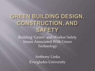 Building ‘Green’ and Worker Safety
Issues Associated With Green
Technology
Anthony Linka
Everglades University
 