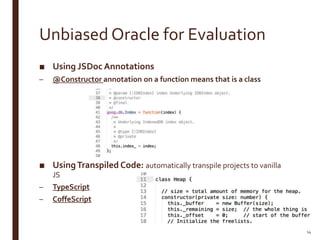 Unbiased Oracle for Evaluation
■ Using JSDoc Annotations
– @Constructor annotation on a function means that is a class
■ UsingTranspiled Code: automatically transpile projects to vanilla
JS
– TypeScript
– CoffeScript
14
 