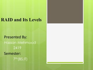 RAID and Its Levels
Presented By:
Hassan Mehmood
2419
Semester:
7th(BS.IT)
 