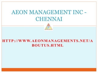 AEON MANAGEMENT INC -
CHENNAI
HTTP://WWW.AEONMANAGEMENTS.NET/A
BOUTUS.HTML
 