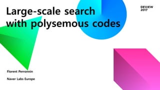 Large-scale search
with polysemous codes
Florent Perronnin
Naver Labs Europe
 