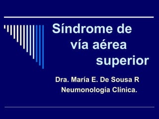 Síndrome de
vía aérea
superior
Dra. María E. De Sousa R
Neumonología Clínica.
 