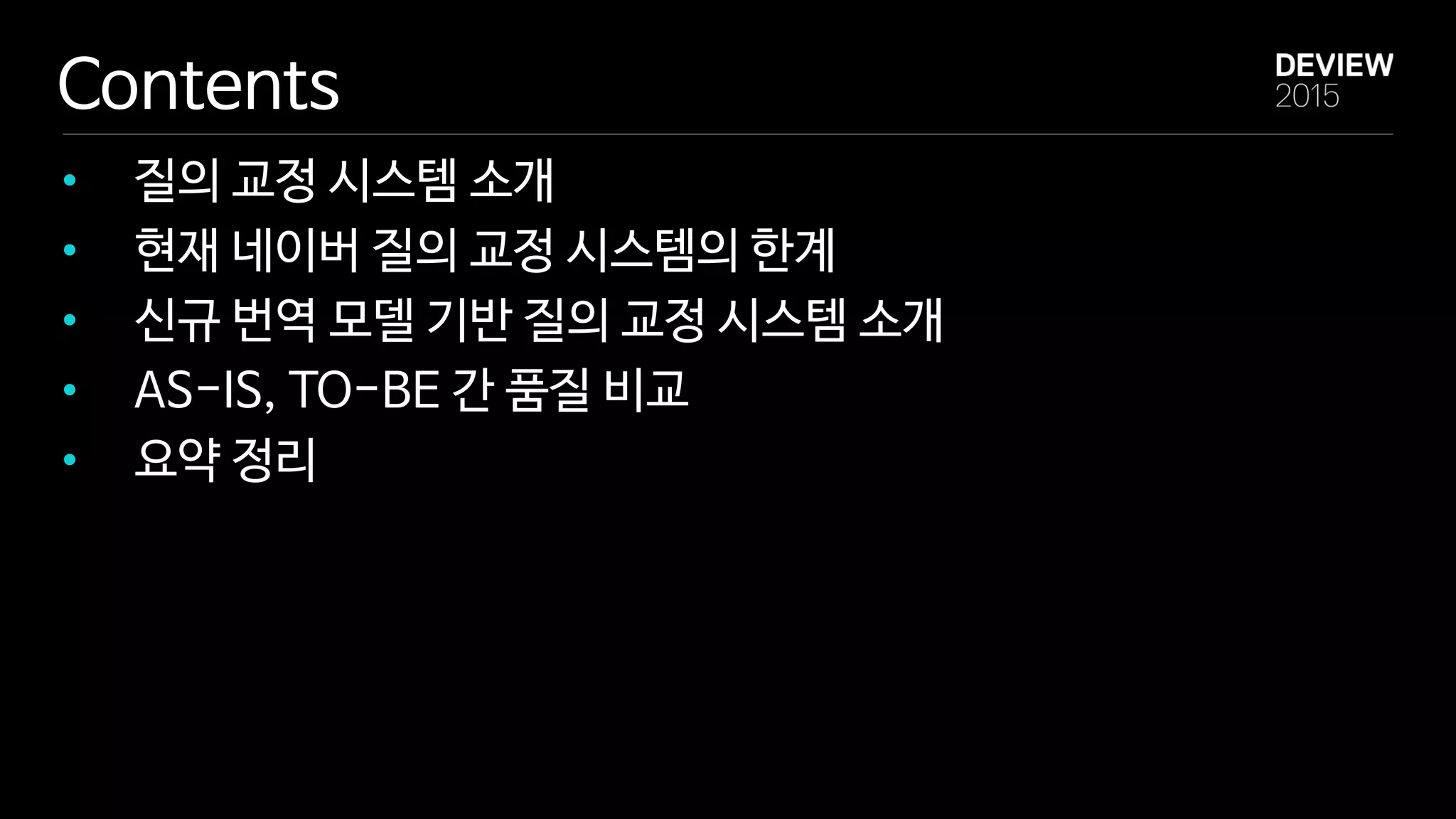 Contents
• 질의 교정 시스템 소개
• 현재 네이버 질의 교정 시스템의 한계
• 신규 번역 모델 기반 질의 교정 시스템 소개
• AS-IS, TO-BE 간 품질 비교
• 요약 정리
 