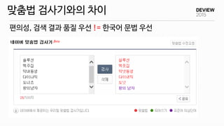 편의성, 검색 결과 품질 우선 != 한국어 문법 우선
맞춤법 검사기와의 차이
 