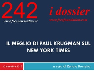 242
www.freenewsonline.it
                        i dossier
                        www.freefoundation.com




   IL MEGLIO DI PAUL KRUGMAN SUL
           NEW YORK TIMES

13 dicembre 2012          a cura di Renato Brunetta
 