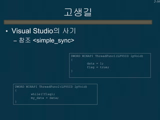 2-16

고생길
• Visual Studio의 사기
– 참조 <simple_sync>
DWORD WINAPI ThreadFunc1(LPVOID lpVoid)
{
data = 1;
flag = true;
}

DWORD...