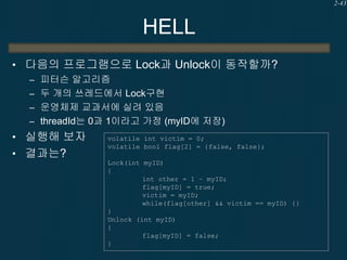 2-43

HELL
• 다음의 프로그램으로 Lock과 Unlock이 동작할까?
– 피터슨 알고리즘
– 두 개의 쓰레드에서 Lock구현
– 운영체제 교과서에 실려 있음
– threadId는 0과 1이라고 가정 (myID에...