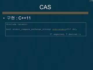2-79

CAS
• 구현 : C++11
#include <atomic>
bool atomic_compare_exchange_strong( std::atomic<T>* obj,

T* expected, T desired...