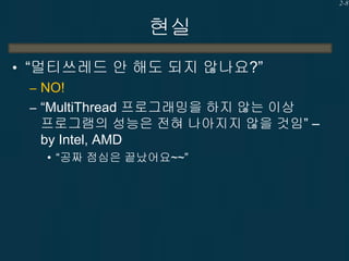 2-8

현실
• “멀티쓰레드 안 해도 되지 않나요?”
– NO!
– “MultiThread 프로그래밍을 하지 않는 이상
프로그램의 성능은 전혀 나아지지 않을 것임” –
by Intel, AMD
• “공짜 점심은 끝났어...