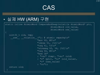 2-81

CAS
• 실제 HW (ARM) 구현
static inline AtomicWord CompareAndSwap(volatile AtomicWord* ptr,
AtomicWord old_value,
AtomicW...