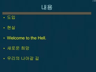2-88

내용
• 도입
• 현실
• Welcome to the Hell.

• 새로운 희망
• 우리의 나아갈 길

 