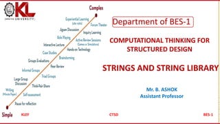 CREATED BY K. VICTOR BABU
COMPUTATIONAL THINKING FOR
STRUCTURED DESIGN
STRINGS AND STRING LIBRARY
Department of BES-1
KLEF CTSD BES-1
Mr. B. ASHOK
Assistant Professor
 