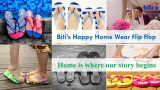 Home is where our story begins
Biti’s Happy Home Wear flip flop
 