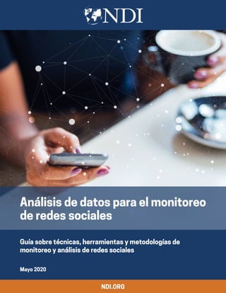 Guía sobre técnicas, herramientas y metodologías de
monitoreo y análisis de redes sociales
Mayo 2020
NDI.ORG
Análisis de datos para el monitoreo
de redes sociales
 