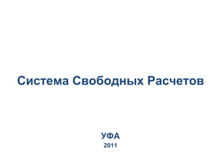 Система Свободных Расчетов



           УФА
            2011
 