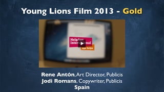 Young Lions Film 2013 - Gold
Rene AntÓn,Art Director, Publicis
Jodi Romans, Copywriter, Publicis
Spain
 