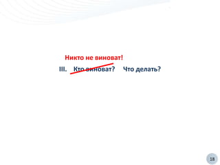 18
III. Кто виноват? Что делать?
Никто не виноват!
 