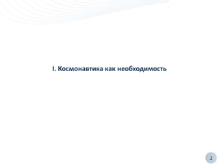 2
I. Космонавтика как необходимость
 