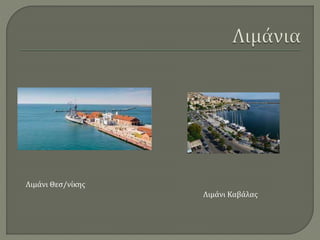 Λιμάνι Θεσ/νίκης
Λιμάνι Καβάλας
 