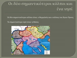 Οι δύο σημαντικότεροι κόλποι είναι: ο Θερμαϊκός και ο κόλπος του Άγιου Όρους.
Το σημαντικότερο νησί είναι: η Θάσος
 