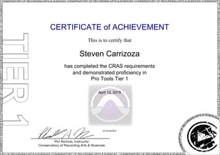 CERTIFICATE of ACHIEVEMENT
This is to certify that
Steven Carrizoza
has completed the CRAS requirements
and demonstrated proficiency in
Pro Tools Tier 1
April 12, 2015
ECf5wbtWlJ
Powered by TCPDF (www.tcpdf.org)
 