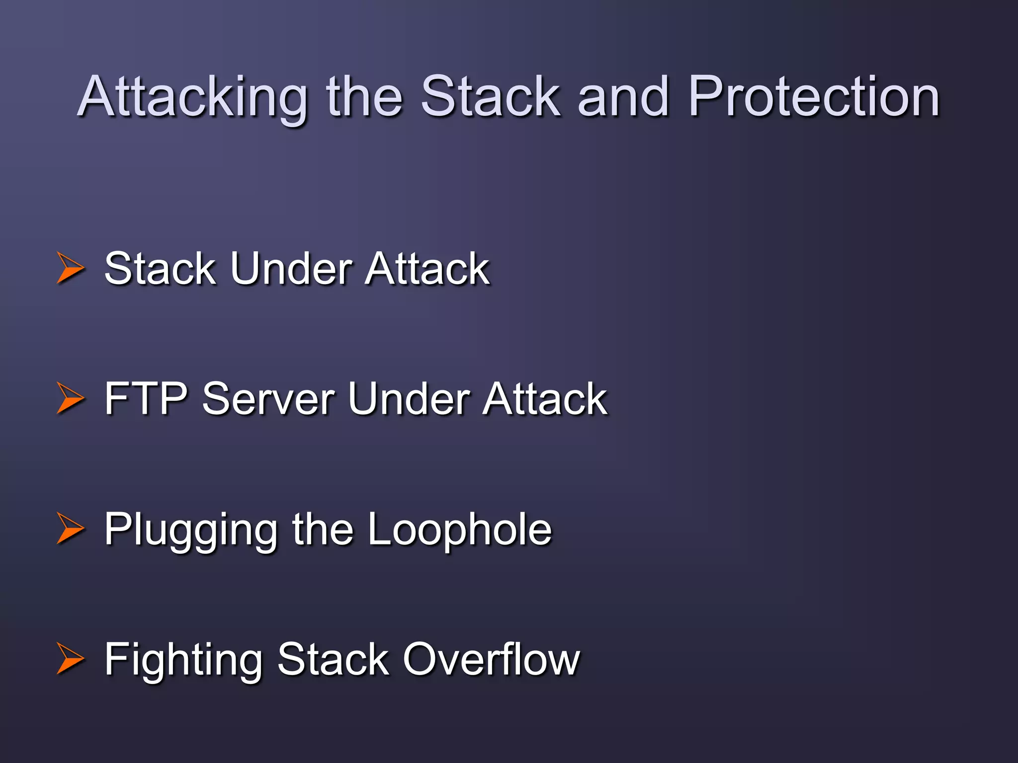 Attacking the Stack and Protection
 Stack Under Attack
 FTP Server Under Attack
 Plugging the Loophole
 Fighting Stack Overflow
 