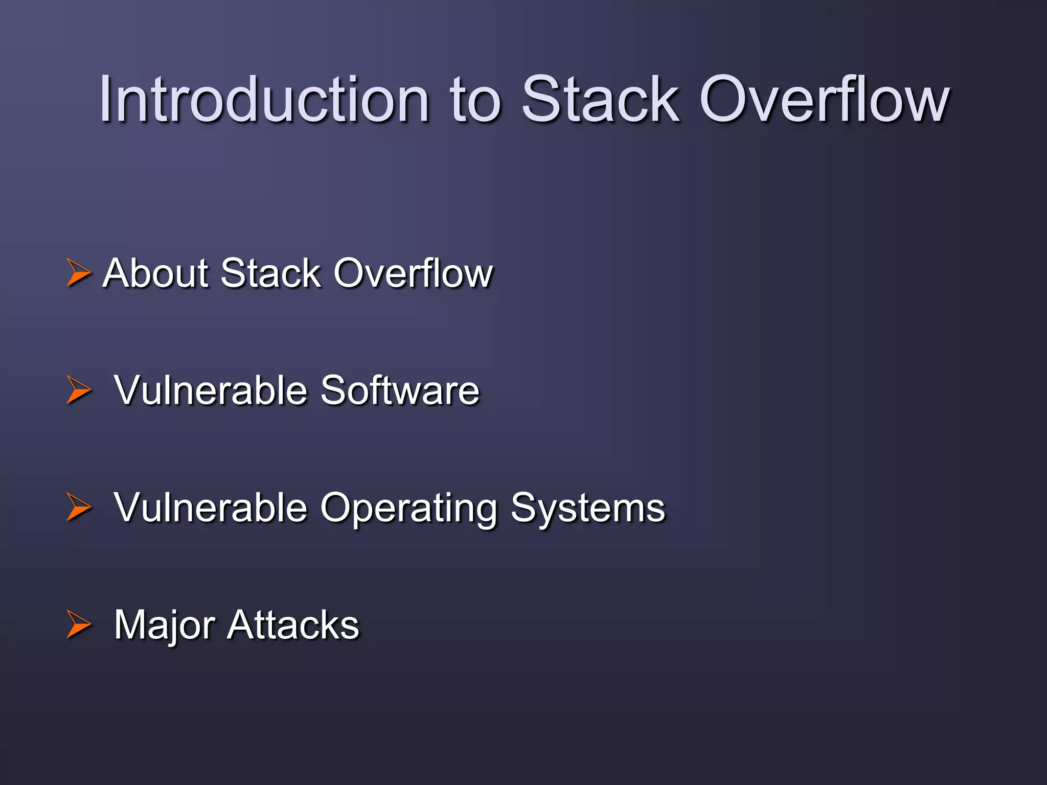 Introduction to Stack Overflow
 About Stack Overflow
 Vulnerable Software
 Vulnerable Operating Systems
 Major Attacks
 