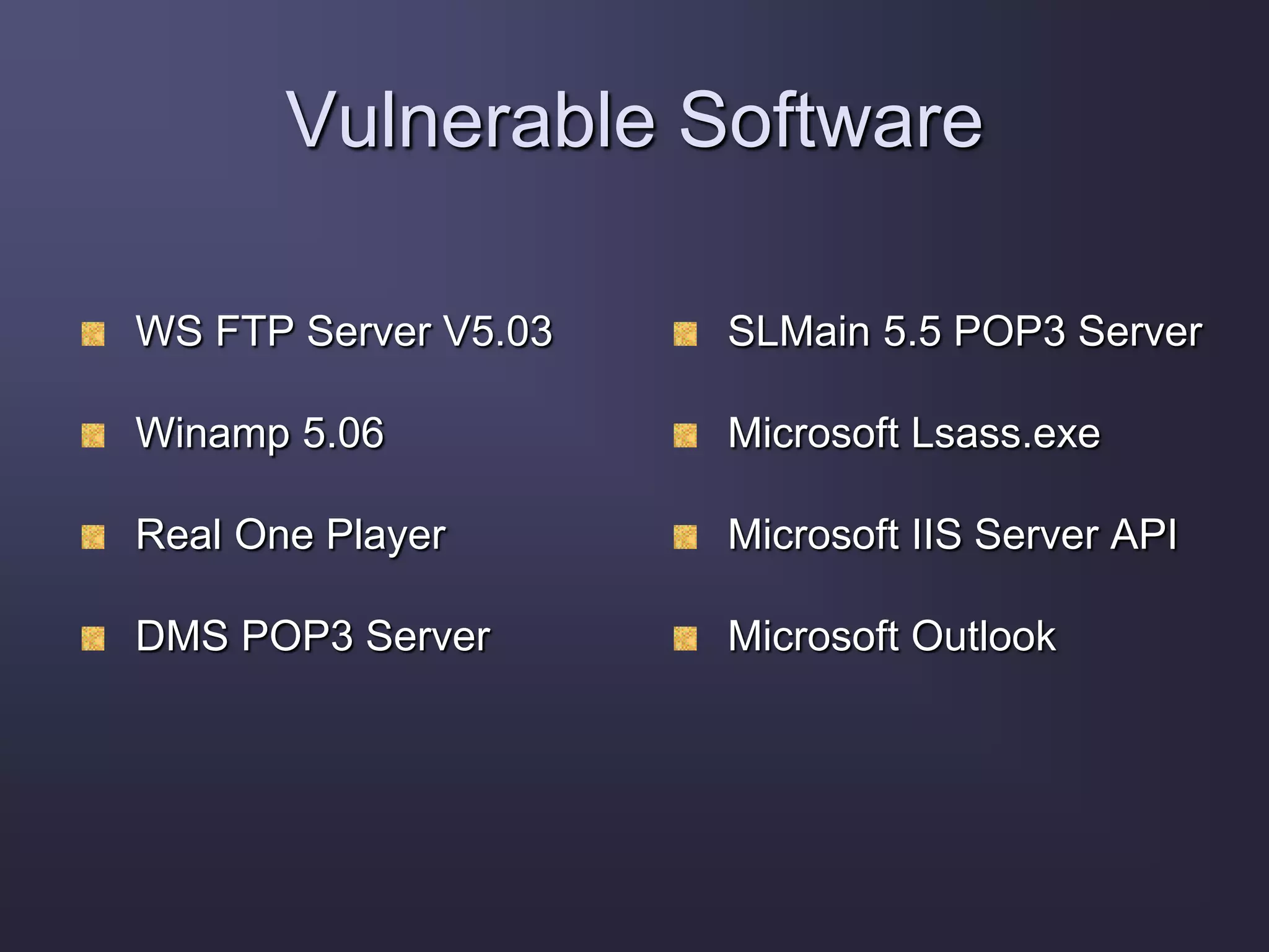 Vulnerable Software
WS FTP Server V5.03
Winamp 5.06
Real One Player
DMS POP3 Server
SLMain 5.5 POP3 Server
Microsoft Lsass.exe
Microsoft IIS Server API
Microsoft Outlook
 