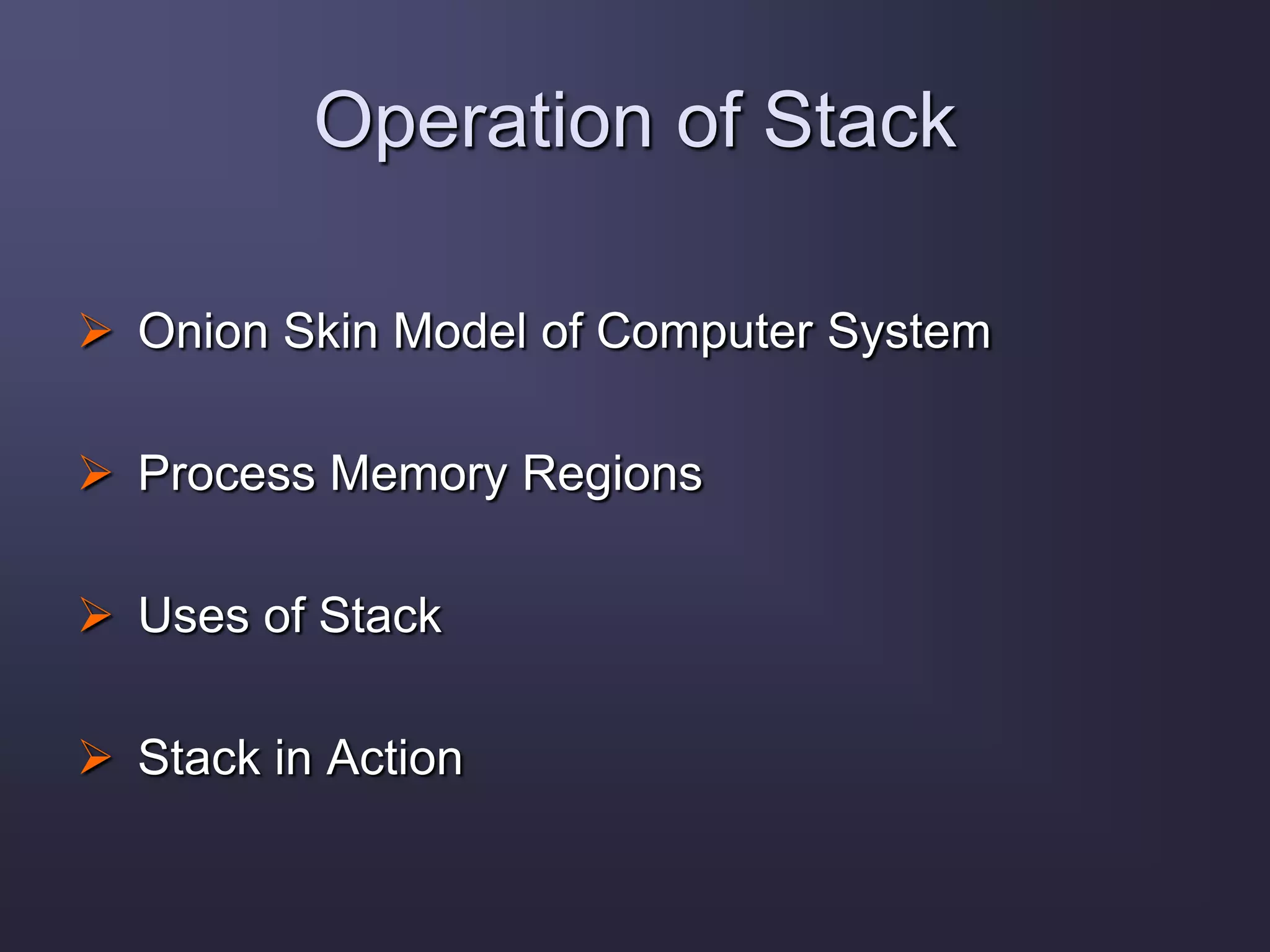 Operation of Stack
 Onion Skin Model of Computer System
 Process Memory Regions
 Uses of Stack
 Stack in Action
 