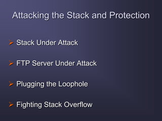 Attacking the Stack and Protection
 Stack Under Attack
 FTP Server Under Attack
 Plugging the Loophole
 Fighting Stack Overflow
 