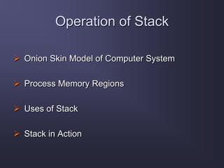 Operation of Stack
 Onion Skin Model of Computer System
 Process Memory Regions
 Uses of Stack
 Stack in Action
 