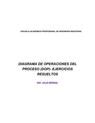 ESCUELA ACADÉMICO PROFESIONAL DE INGENIERÍA INDUSTRIAL
DIAGRAMA DE OPERACIONES DEL
PROCESO (DOP)- EJERCICIOS
RESUELTOS
 