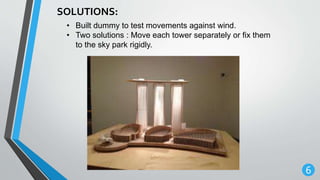 6
SOLUTIONS:
• Built dummy to test movements against wind.
• Two solutions : Move each tower separately or fix them
to the sky park rigidly.
 