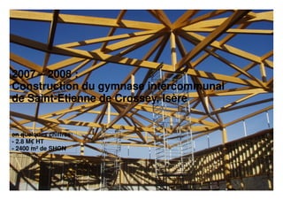 2007 – 2008 :
Construction du gymnase intercommunal
de Saint-Etienne de Crossey, Isère
en quelques chiffres:
- 2.8 M€ HT
- 2400 m² de SHON
 