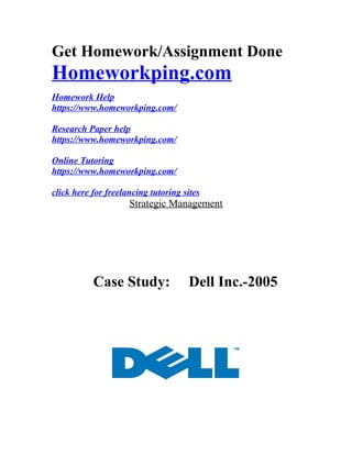 Get Homework/Assignment Done
Homeworkping.com
Homework Help
https://www.homeworkping.com/
Research Paper help
https://www.homeworkping.com/
Online Tutoring
https://www.homeworkping.com/
click here for freelancing tutoring sites
Strategic Management
Case Study: Dell Inc.-2005
 