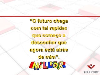 “O futuro chega
com tal rapidez
que começo a
desconfiar que
agora está atrás
de mim”.
 